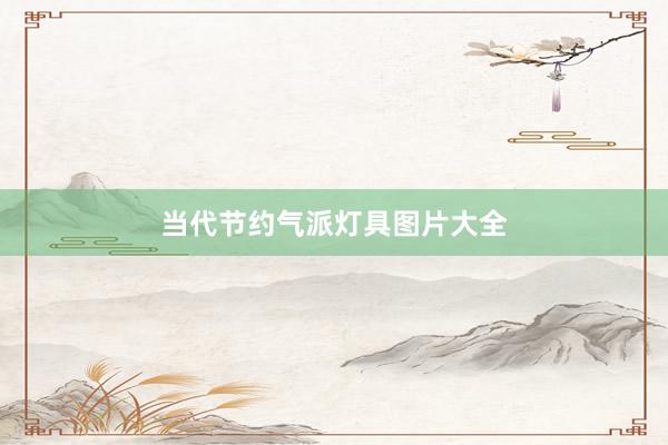 当代节约气派灯具图片大全